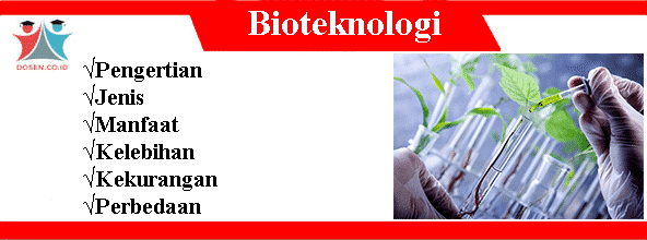 Bioteknologi: Pengertian, Jenis, Manfaat, Kelebihan, Kekurangan dan Perbedaannya